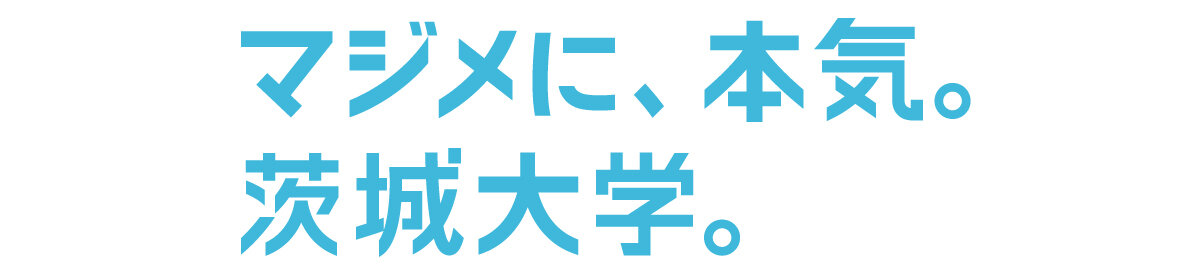 マジメに、本気。茨城大学。