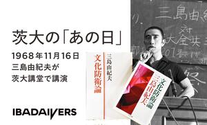 茨大の「あの日」 ー1968年11月16日 三島由紀夫が 茨大講堂で講演